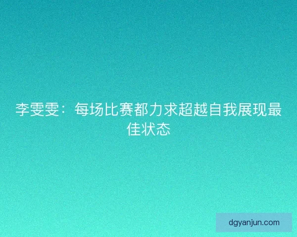 李雯雯：每场比赛都力求超越自我展现最佳状态