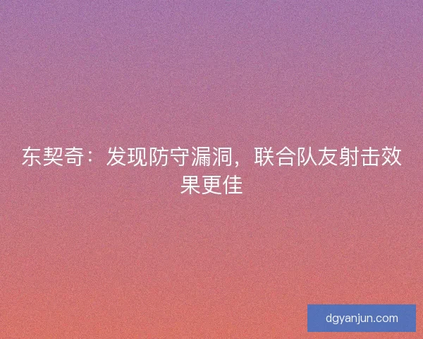 东契奇：发现防守漏洞，联合队友射击效果更佳