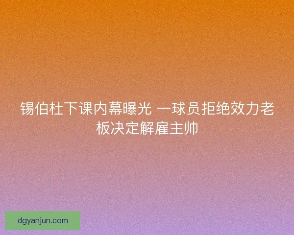 锡伯杜下课内幕曝光 一球员拒绝效力老板决定解雇主帅