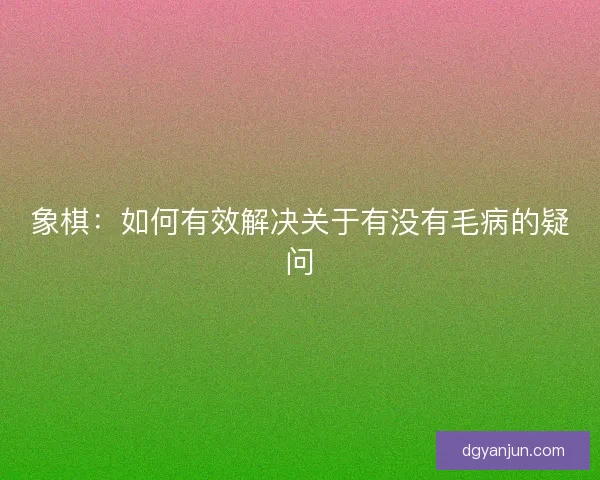 象棋：如何有效解决关于有没有毛病的疑问